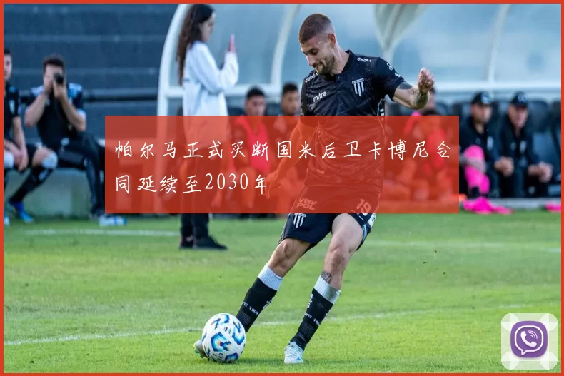 帕尔马正式买断国米后卫卡博尼合同延续至2030年