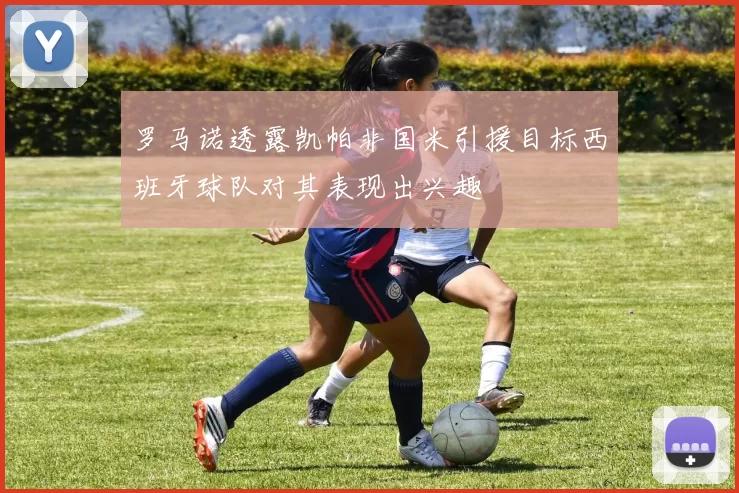 罗马诺透露凯帕非国米引援目标西班牙球队对其表现出兴趣