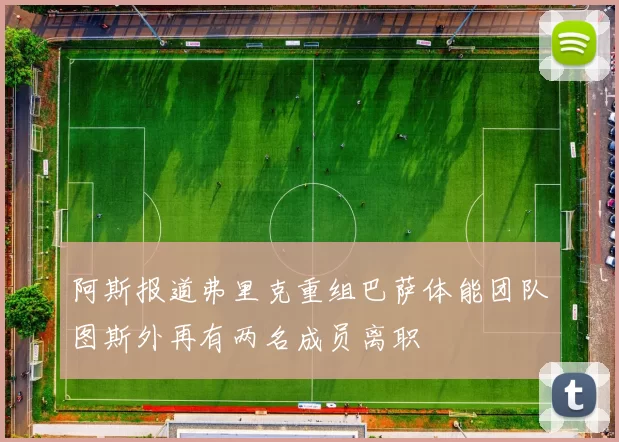 阿斯报道弗里克重组巴萨体能团队图斯外再有两名成员离职