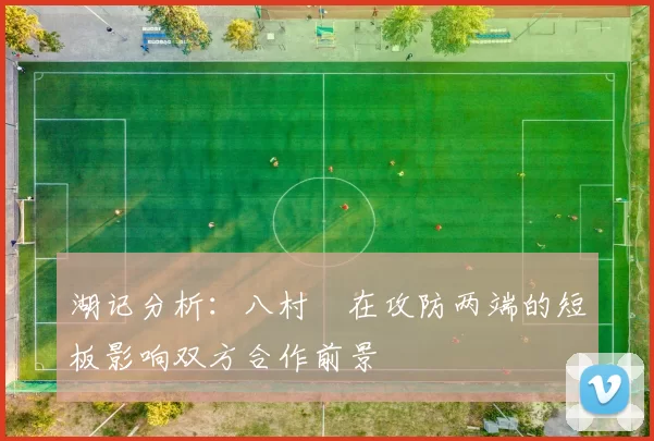 湖记分析：八村塁在攻防两端的短板影响双方合作前景